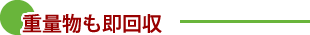 重量物も即回収